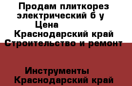 Продам плиткорез электрический б/у › Цена ­ 3 000 - Краснодарский край Строительство и ремонт » Инструменты   . Краснодарский край